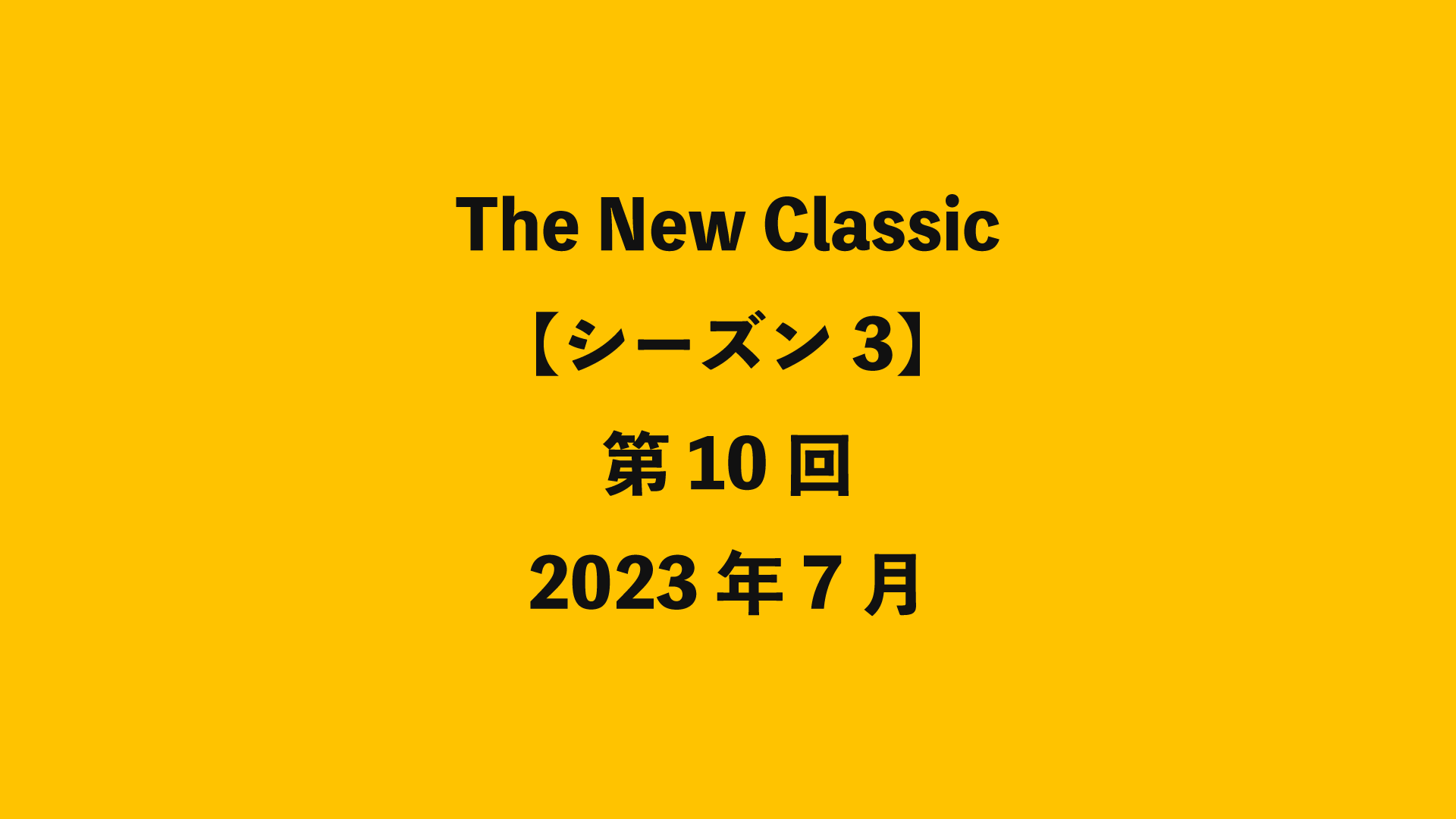 The New Classic【シーズン3】第10回 - 2023年7月