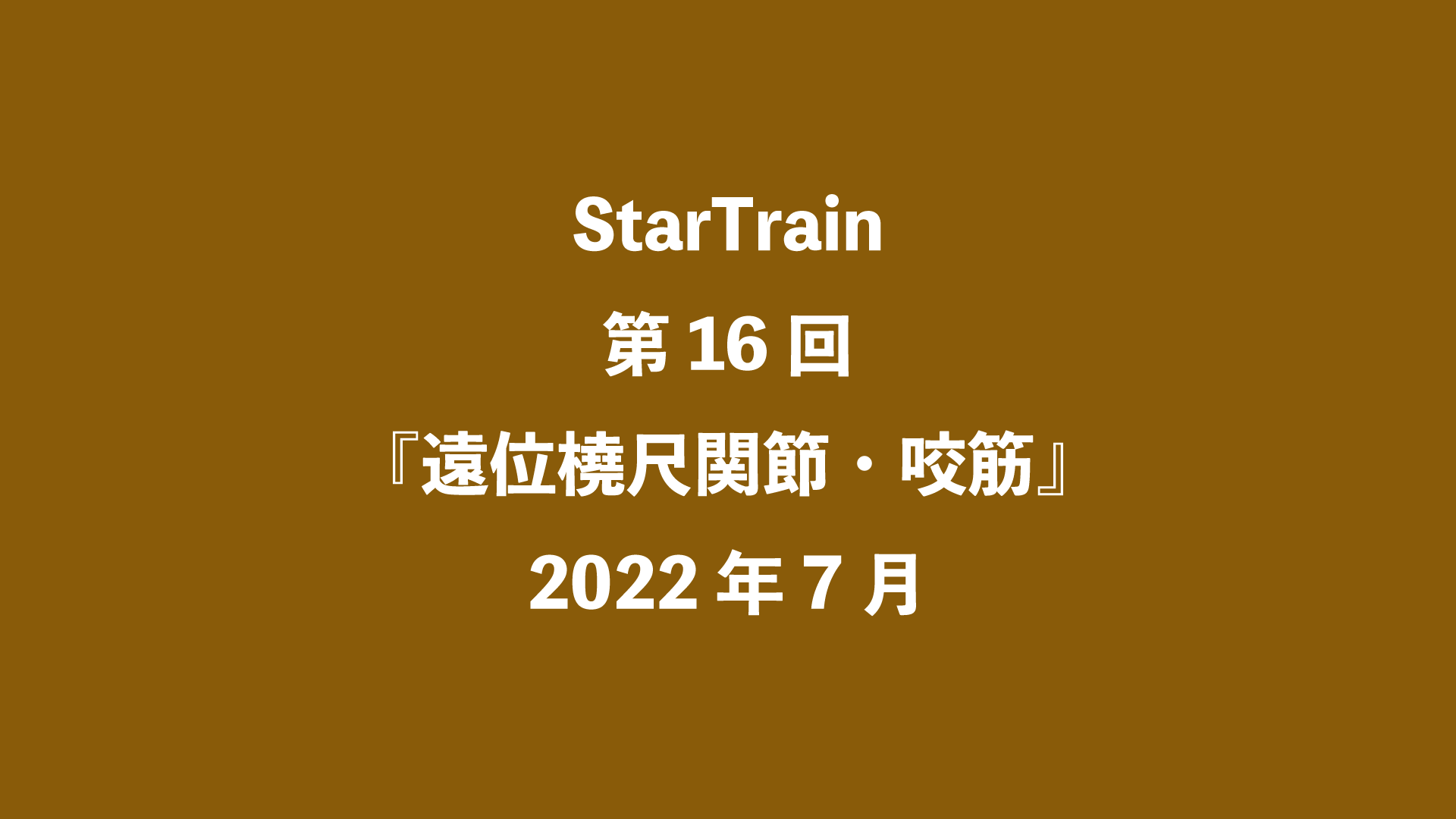 StarTrain 第16回『遠位橈尺関節・咬筋』2022年7月