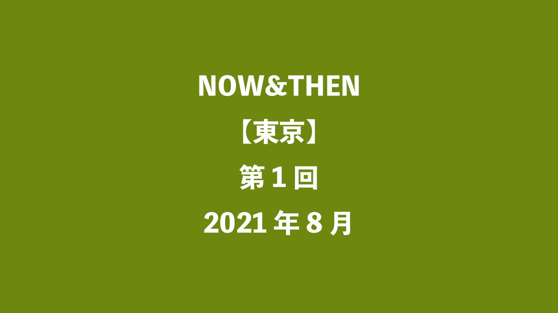NOW&THEN【東京】第1回 - 2021年8月
