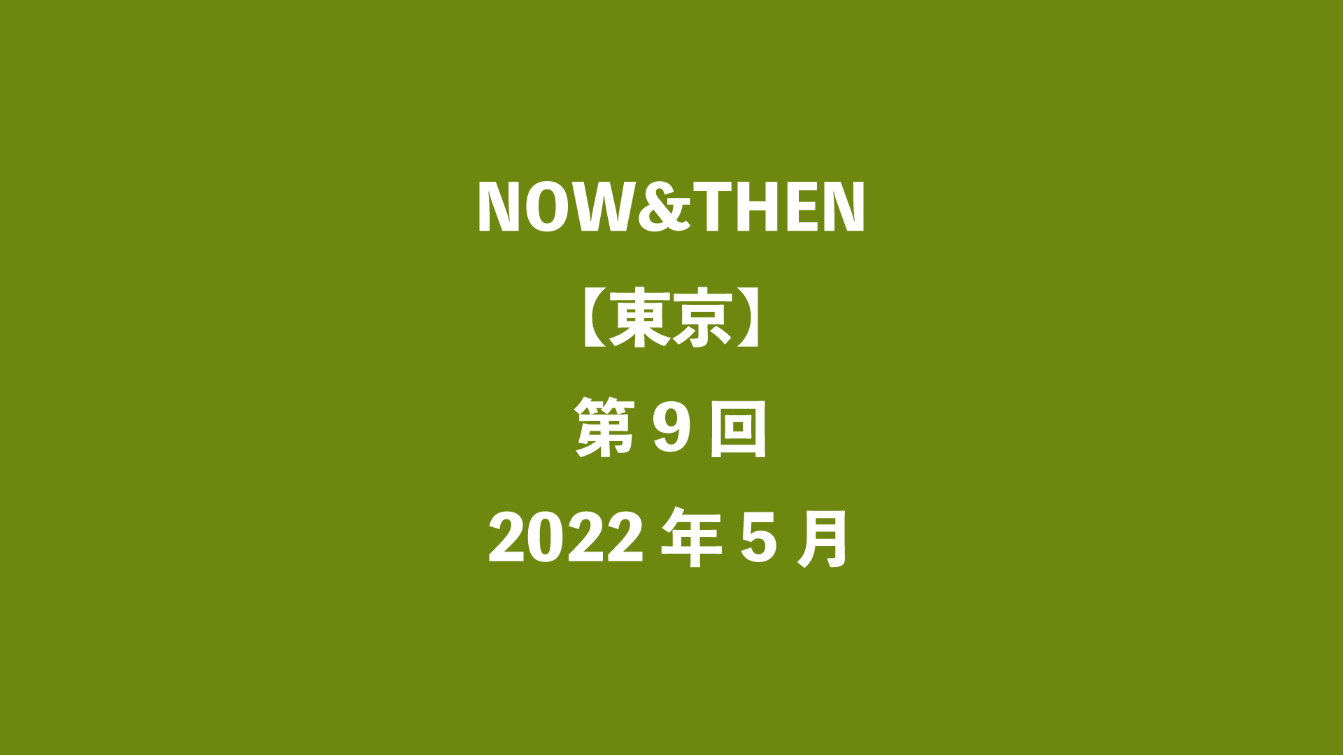 NOW&THEN【東京】第9回 - 2022年5月