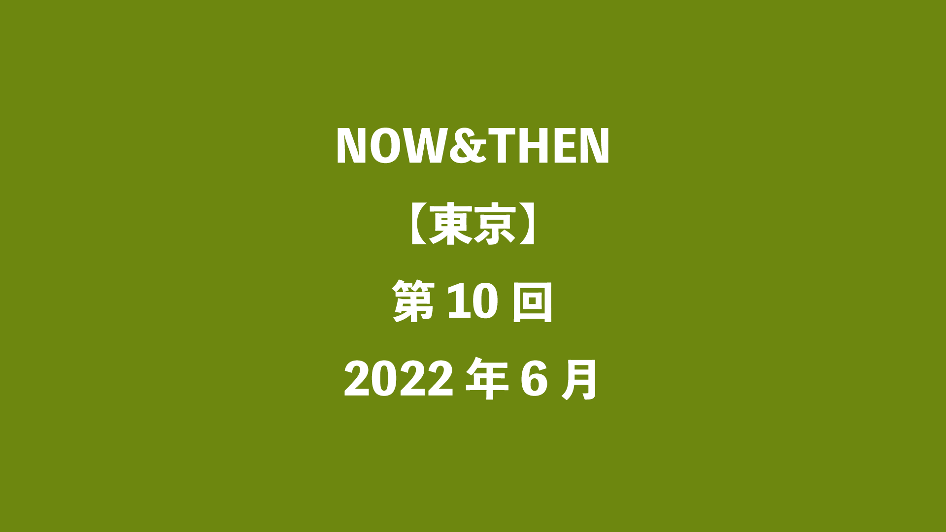 NOW&THEN【東京】第10回 - 2022年6月