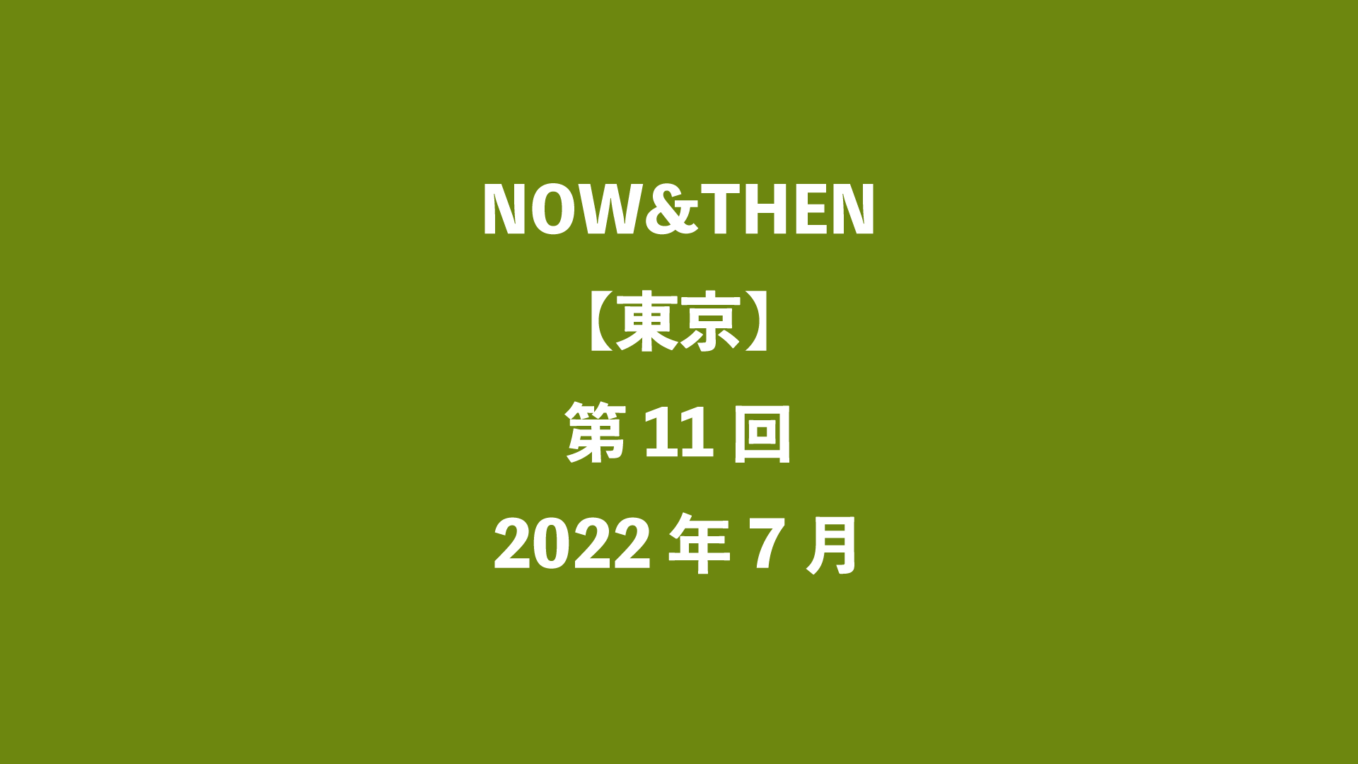 NOW&THEN【東京】第11回 - 2022年7月