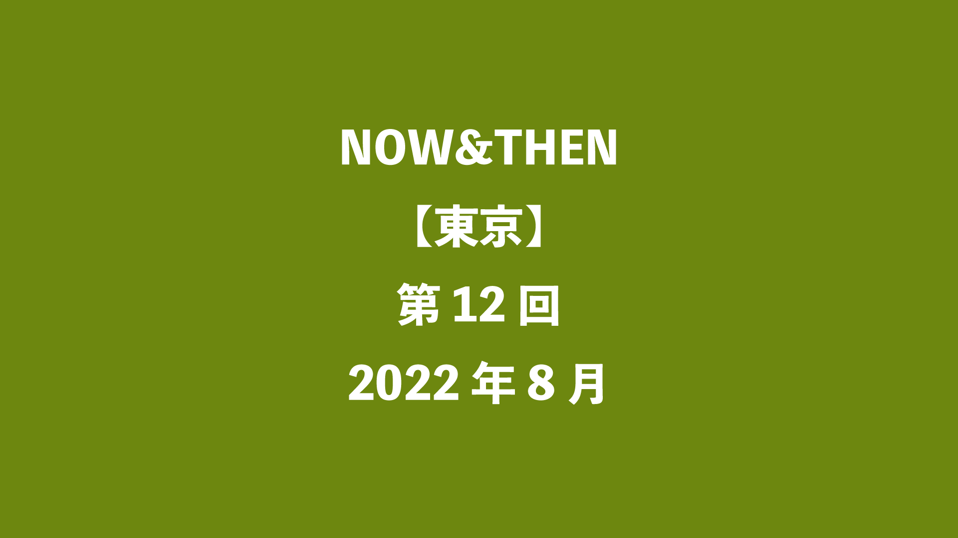 NOW&THEN【東京】第12回 - 2022年8月