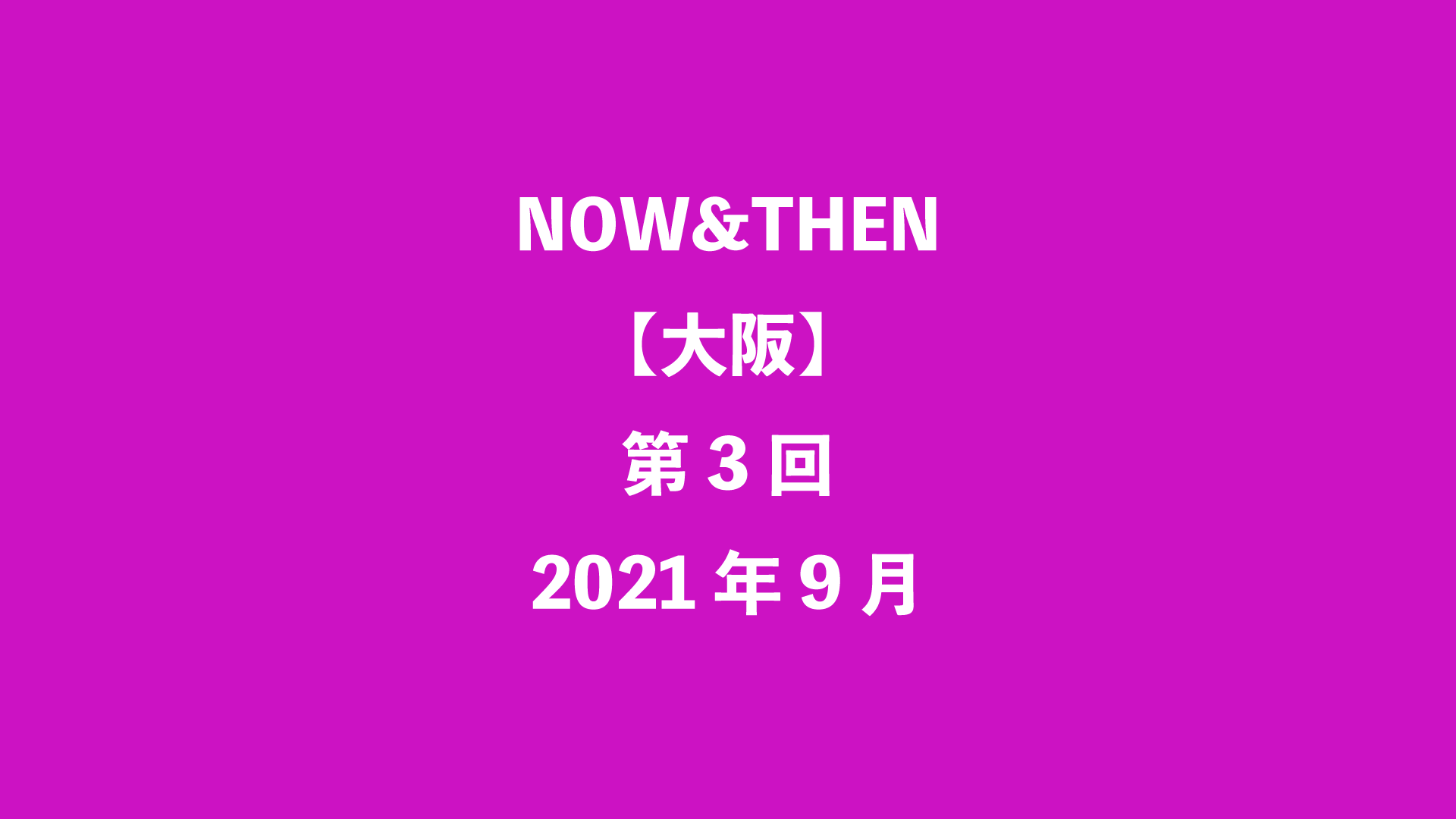 NOW&THEN【大阪】第3回 - 2021年9月