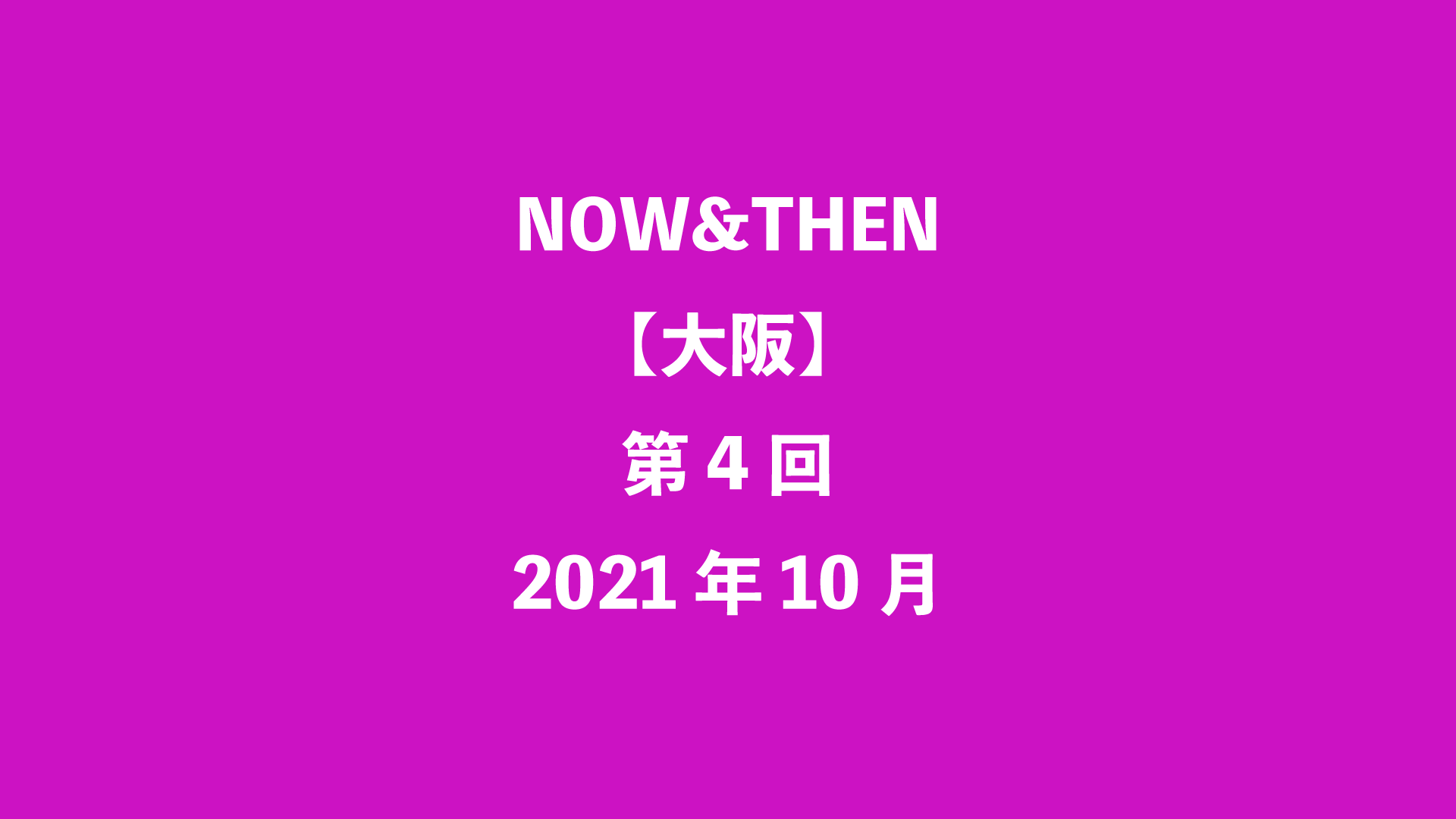 NOW&THEN【大阪】第4回 - 2021年10月
