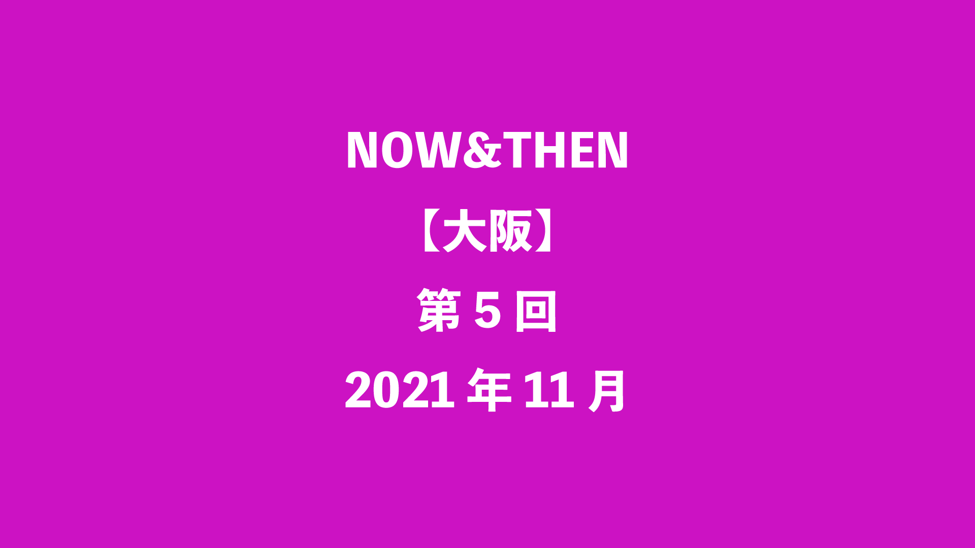 NOW&THEN【大阪】第5回 - 2021年11月