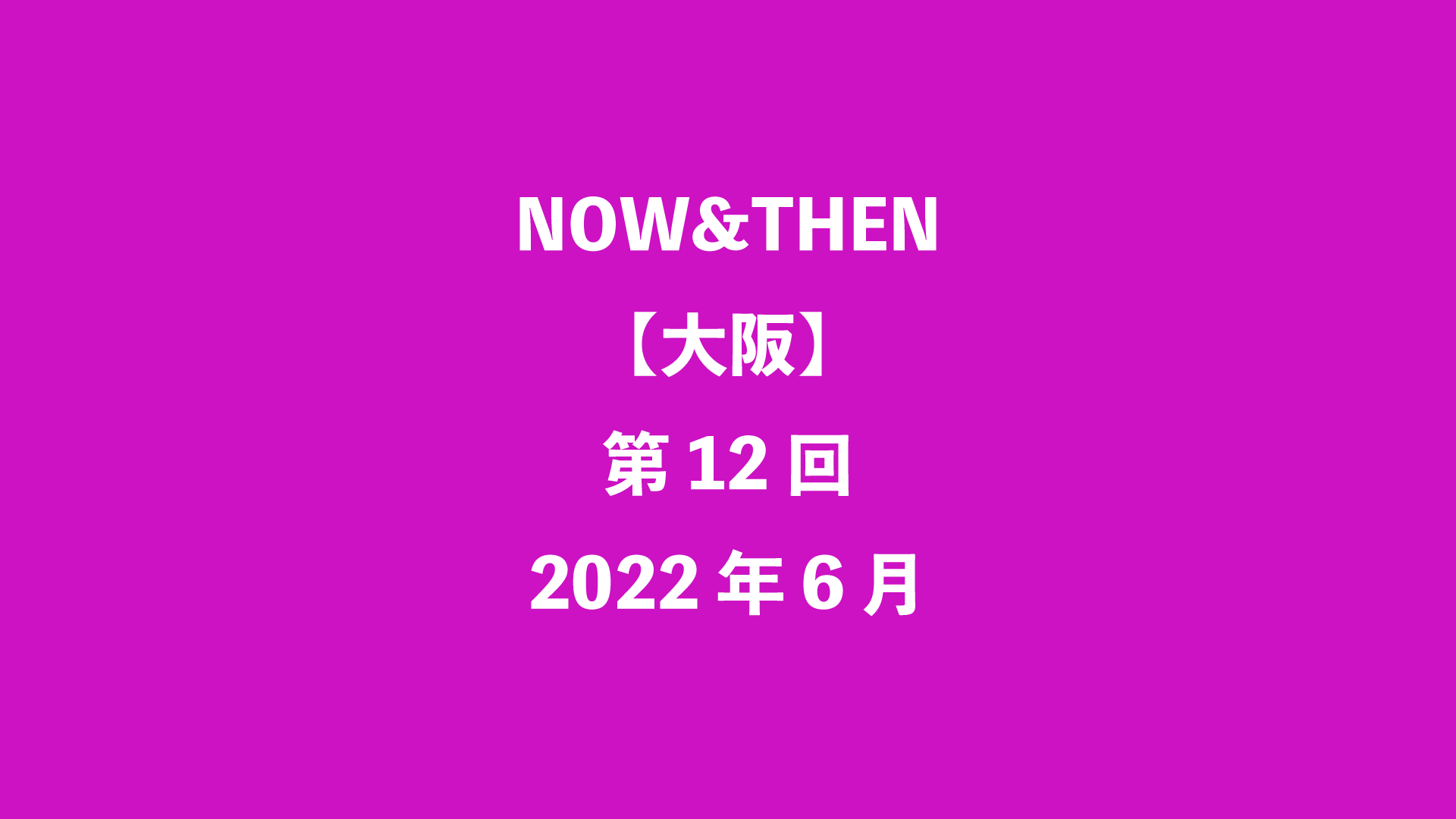NOW&THEN【大阪】第12回 - 2022年6月