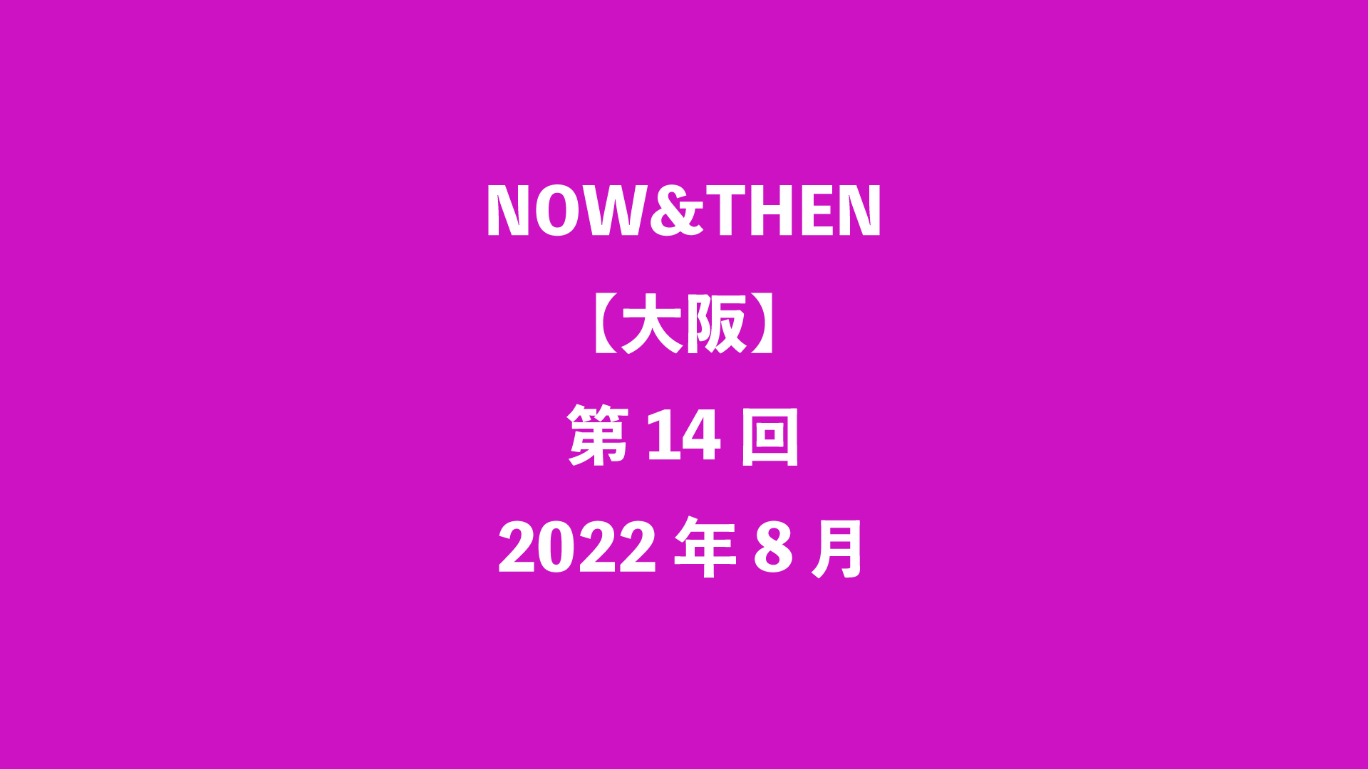 NOW&THEN【大阪】第14回 - 2022年8月