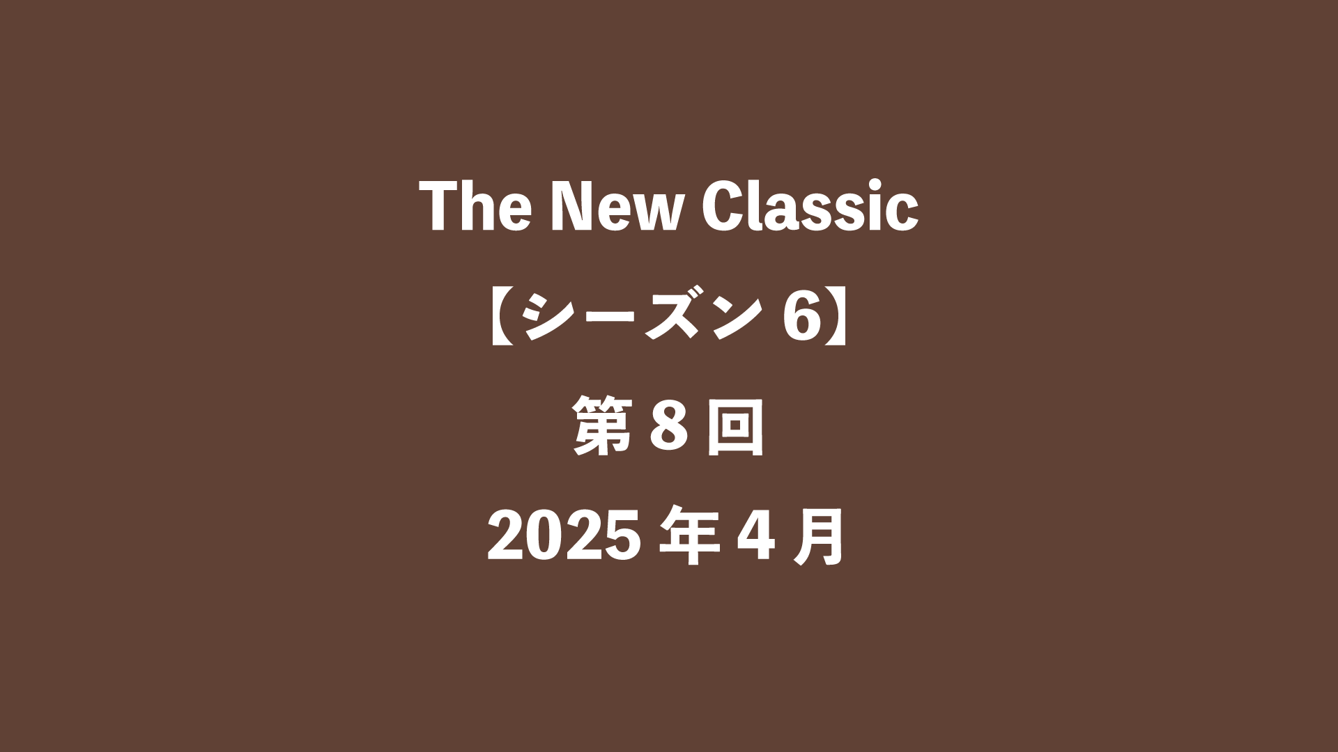 The New Classic【シーズン6】第8回 - 2025年4月