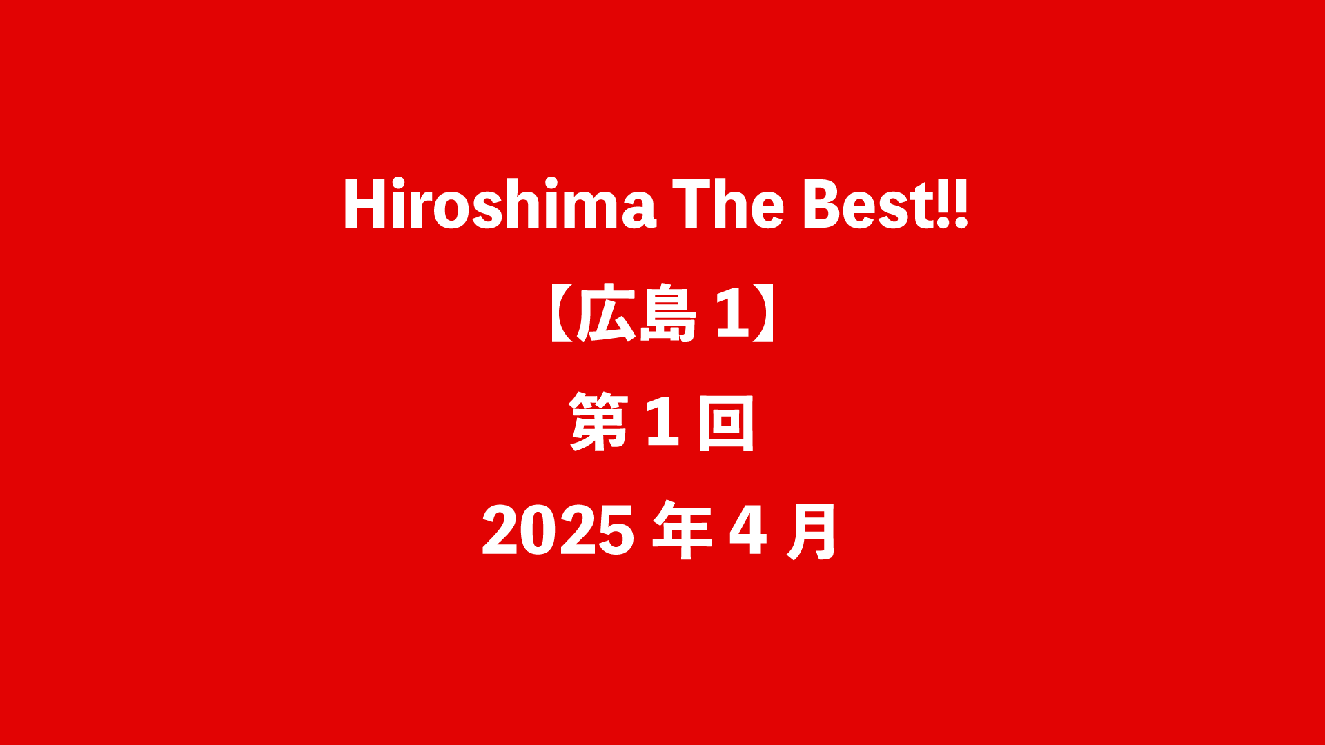 Hiroshima The Best!!【広島1】第1回 - 2025年4月