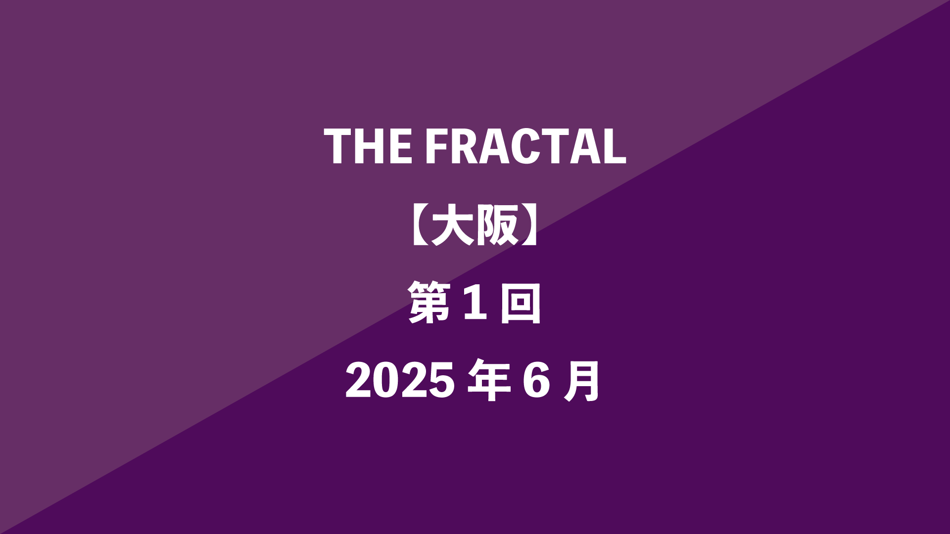 THE FRACTAL【大阪】第1回 - 2025年6月