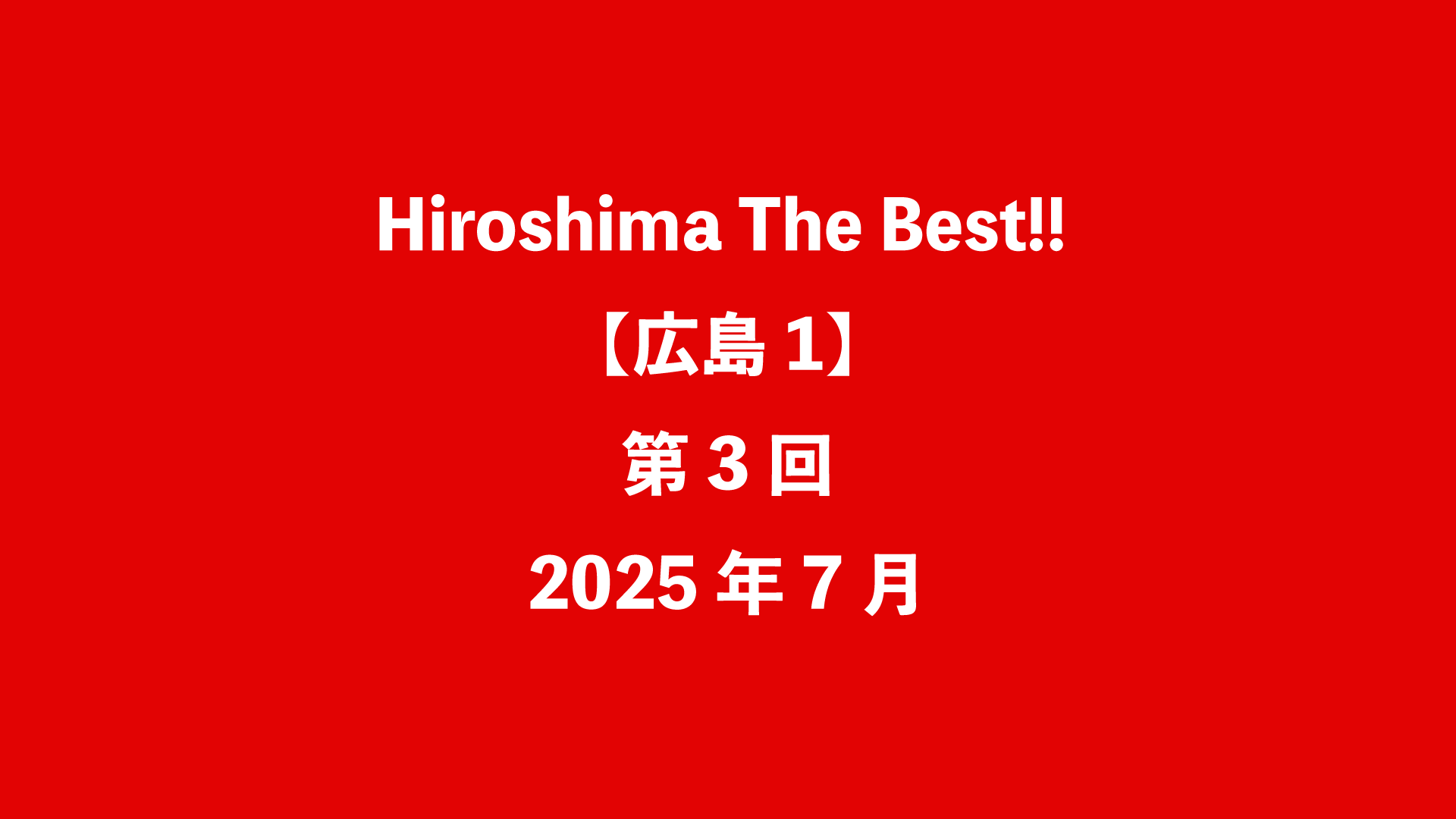 Hiroshima The Best!!【広島1】第3回 - 2025年7月