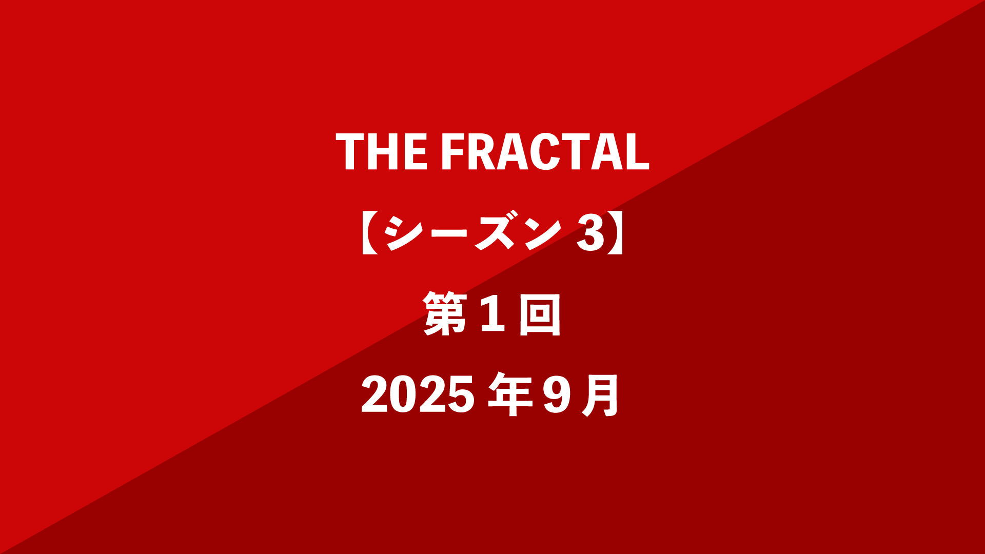 THE FRACTAL【シーズン3】第1回 - 2025年9月
