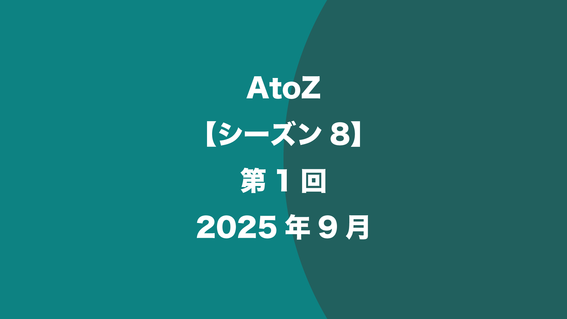 AtoZ【シーズン8】第1回 - 2025年9月