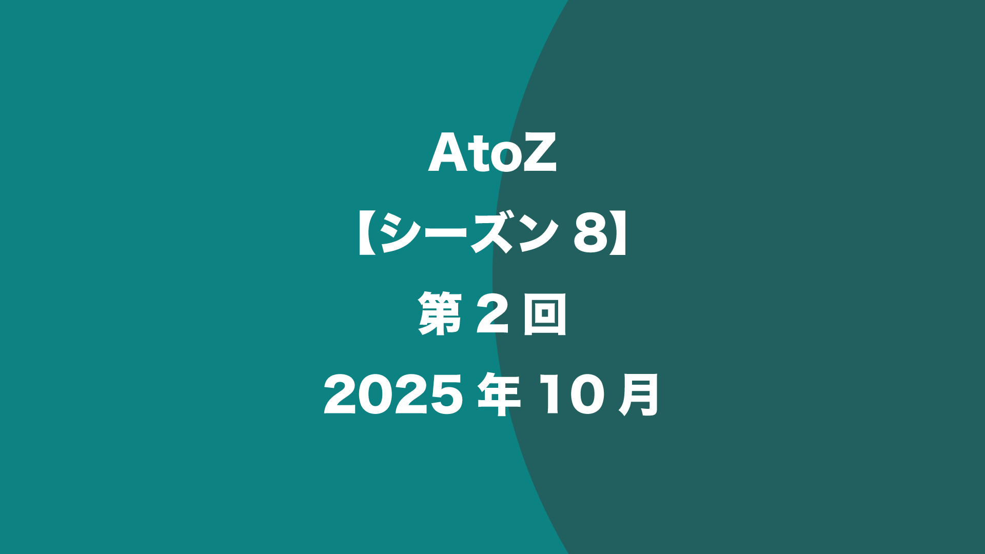 AtoZ【シーズン8】第2回 - 2025年10月