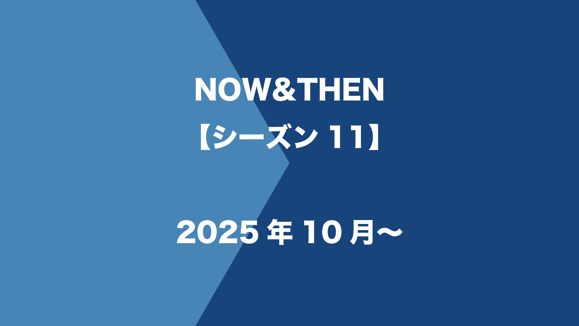 NOW&THEN【シーズン11】第1回 - 2025年10月
