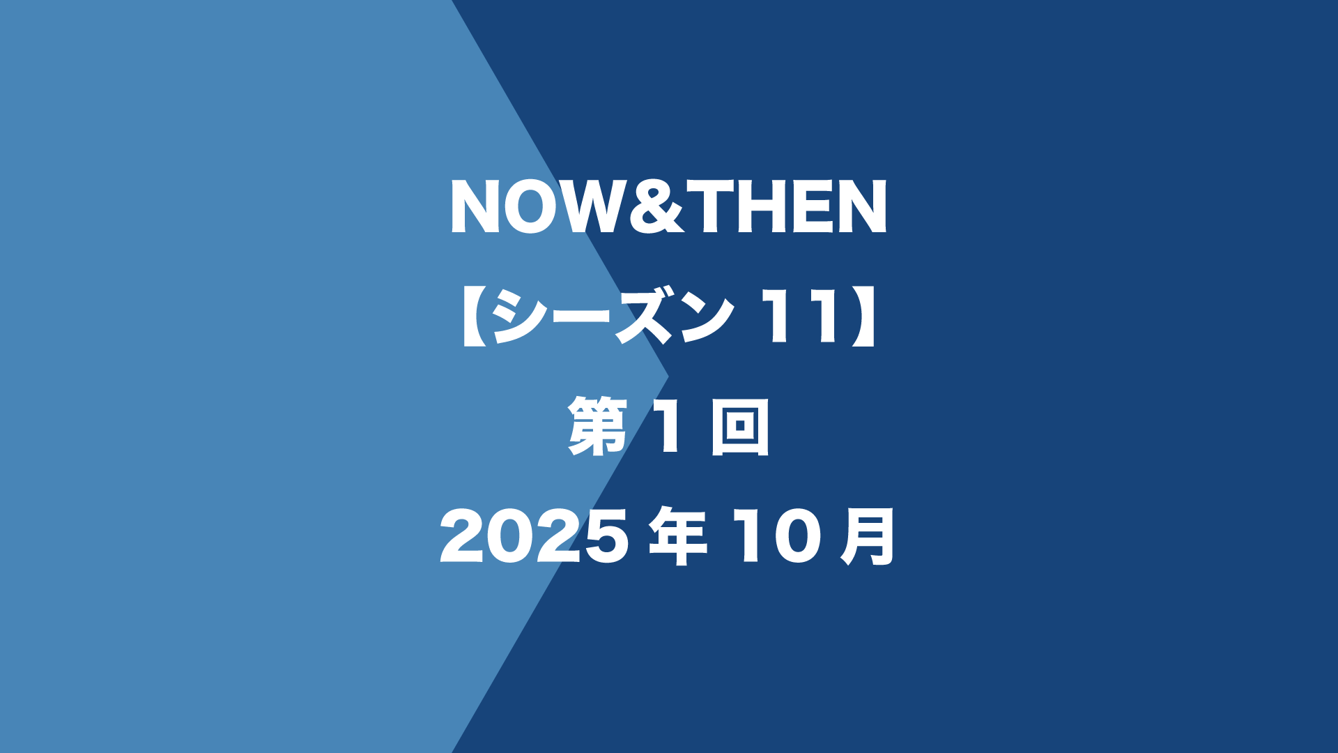 NOW&THEN【シーズン11】第1回 - 2025年10月