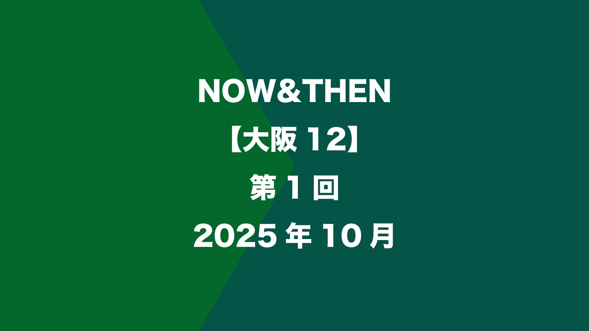 NOW&THEN【大阪12】第1回 - 2025年10月
