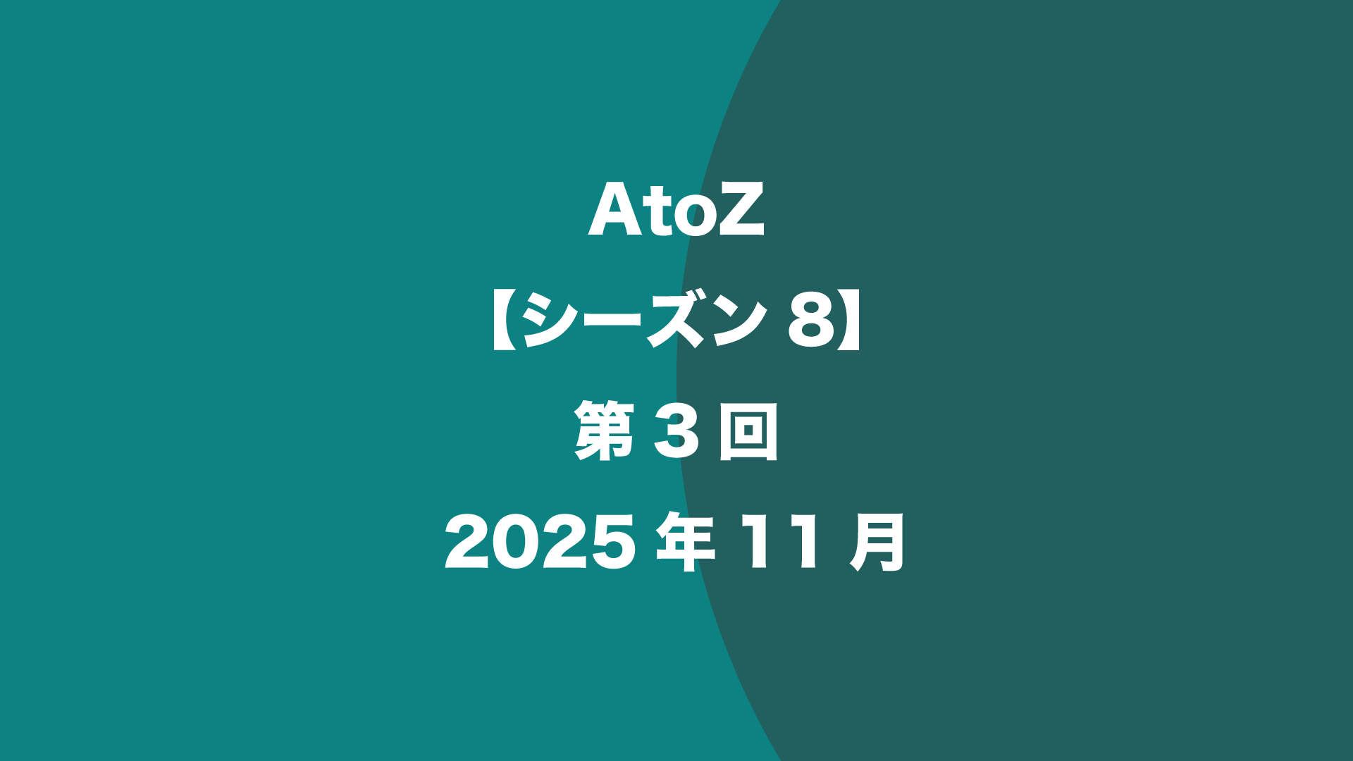 AtoZ【シーズン8】第3回 - 2025年11月