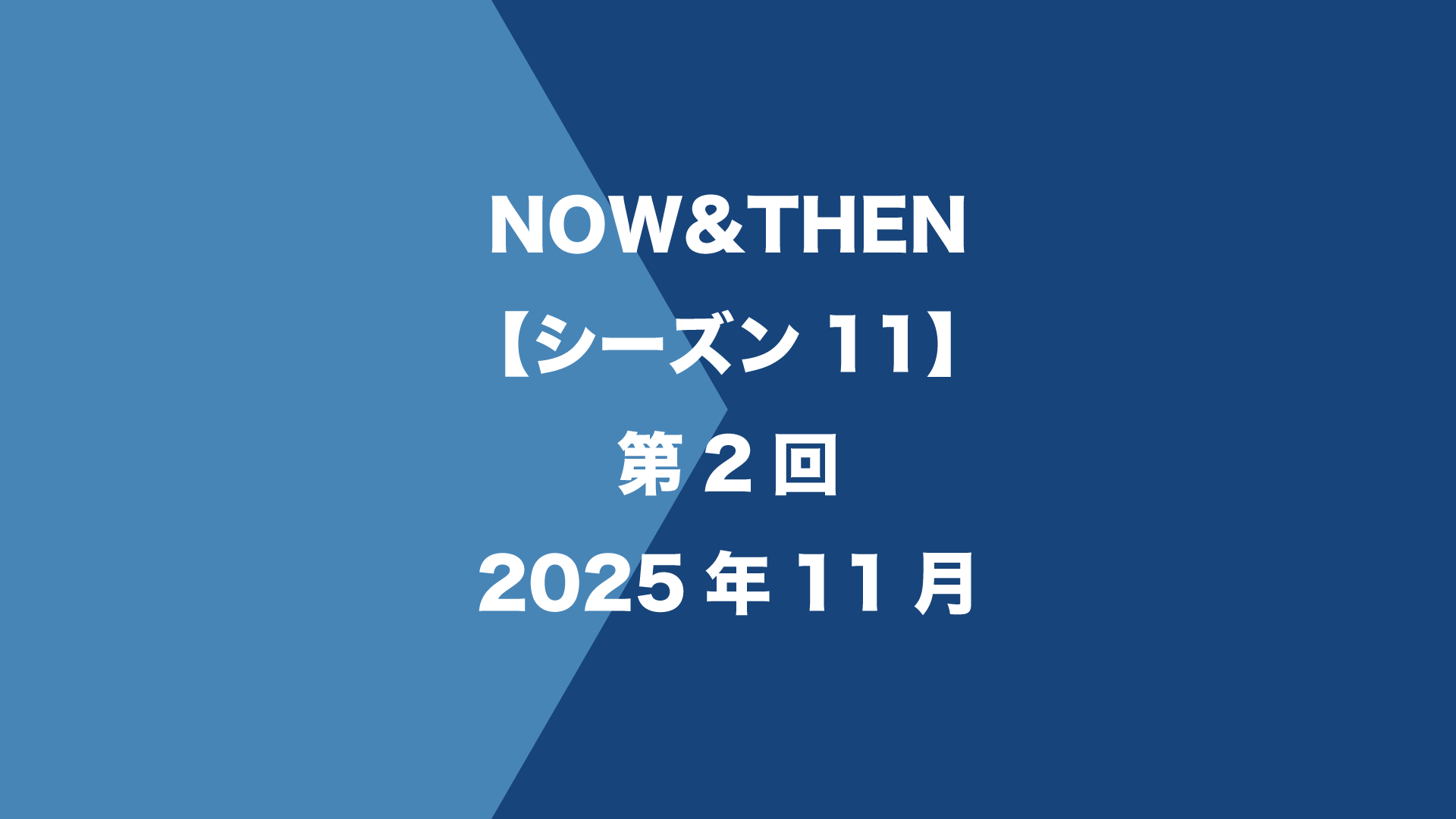 NOW&THEN【シーズン11】第2回 - 2025年11月