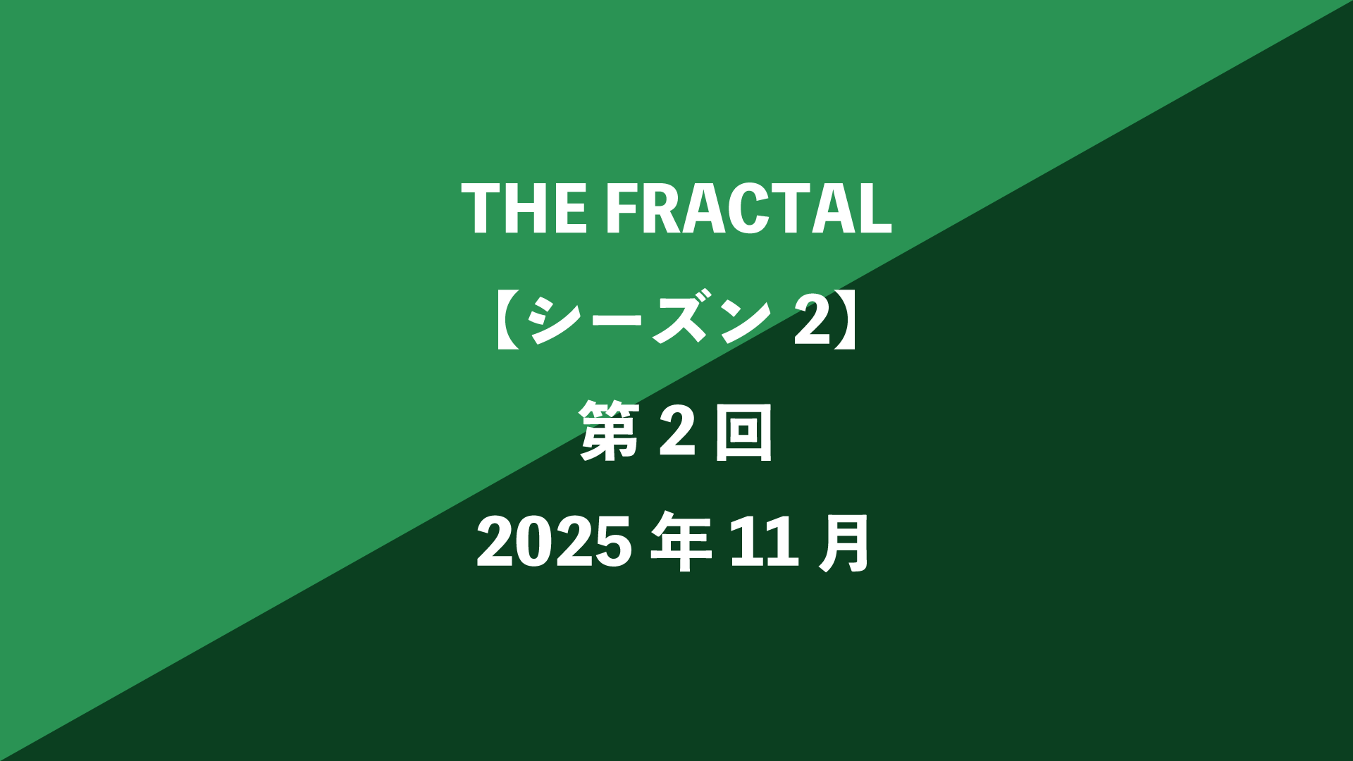 THE FRACTAL【シーズン2】第2回 - 2025年11月