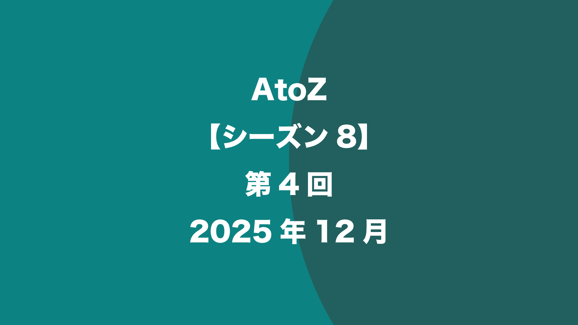 AtoZ【シーズン8】第4回 - 2025年12月