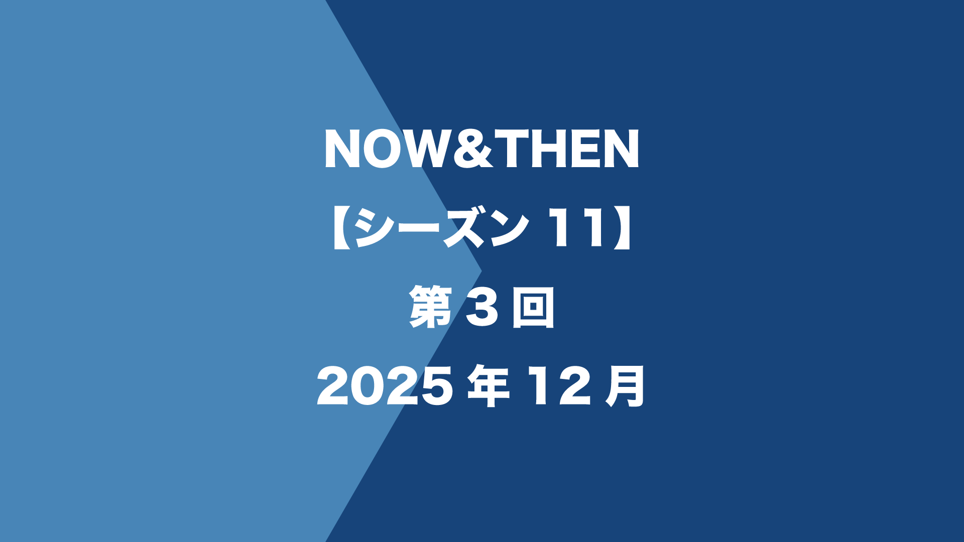 NOW&THEN【シーズン11】第3回 - 2025年12月