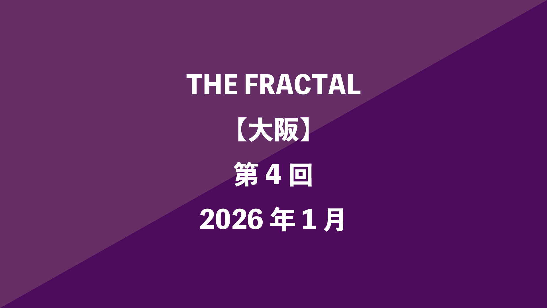 THE FRACTAL【大阪】第4回 - 2026年1月