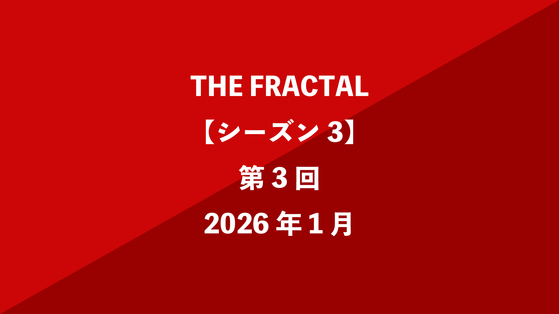 THE FRACTAL【シーズン3】第3回 - 2026年1月