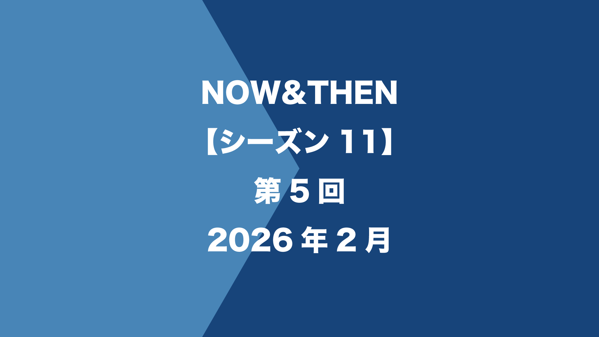 NOW&THEN【シーズン11】第5回 - 2026年2月