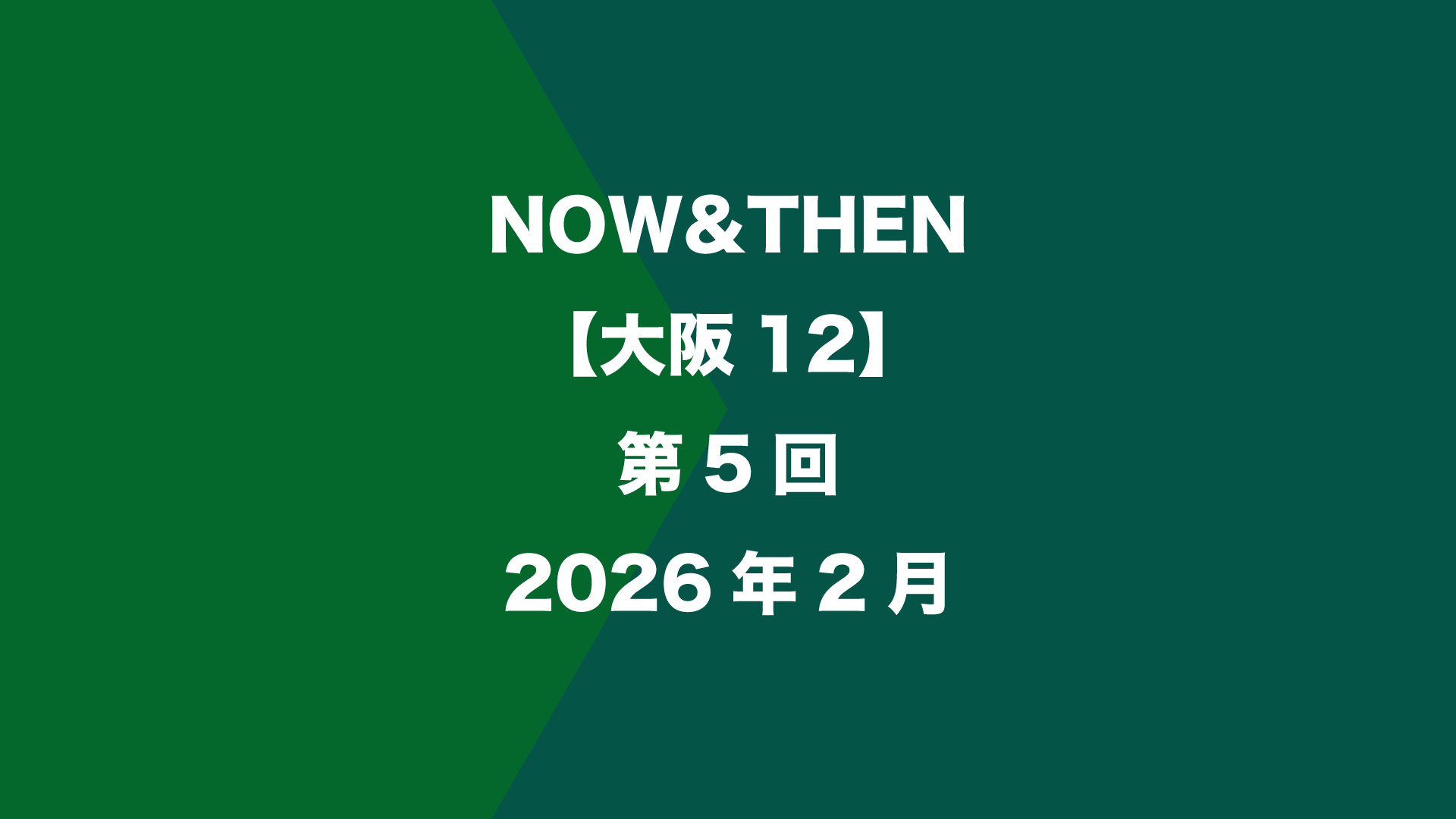 NOW&THEN【大阪12】第5回 - 2026年2月