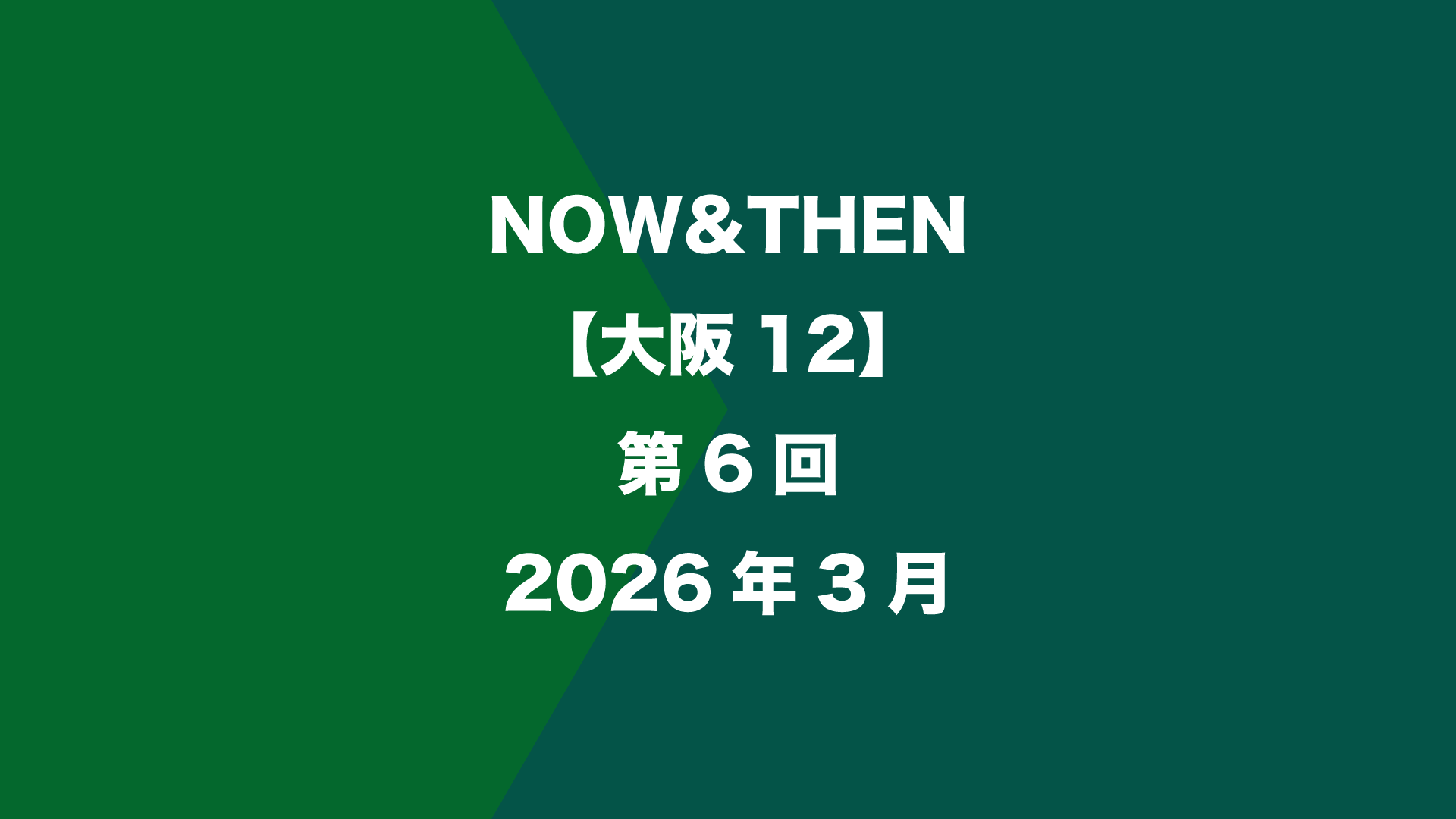 NOW&THEN【大阪12】第6回 - 2026年3月