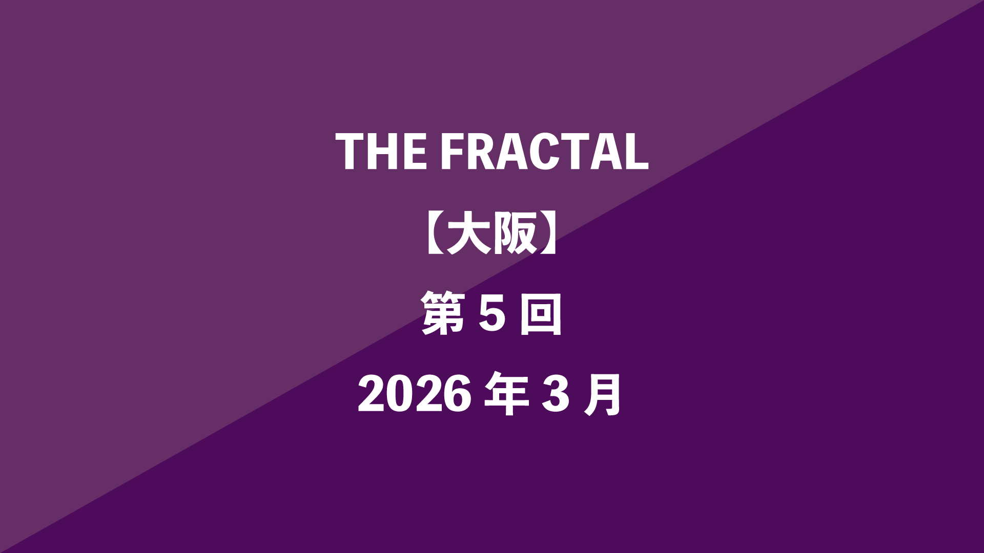 THE FRACTAL【大阪】第5回 - 2026年3月