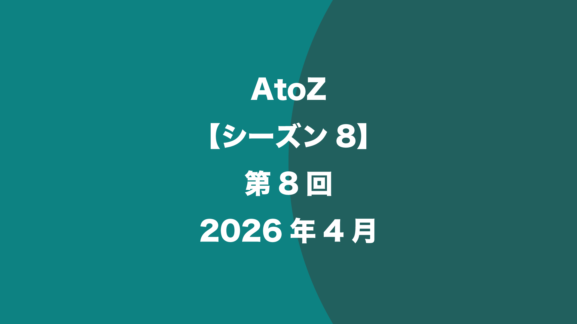 AtoZ【シーズン8】第8回 - 2026年4月