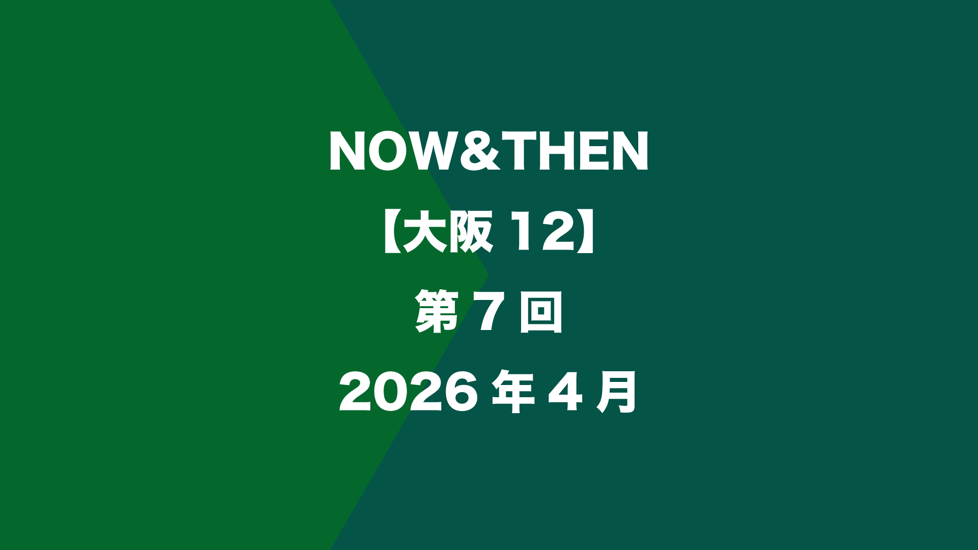NOW&THEN【大阪12】第7回 - 2026年4月