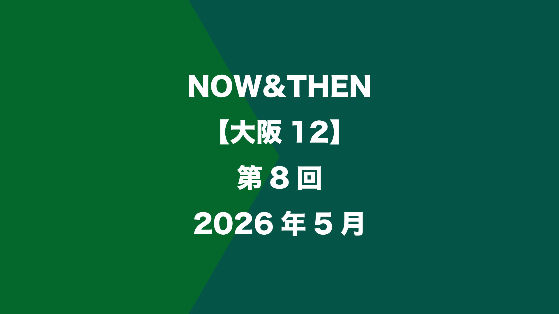 NOW&THEN【大阪12】第8回 - 2026年5月
