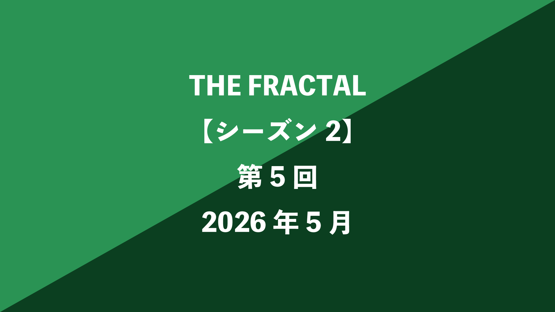 THE FRACTAL【シーズン2】第5回 - 2026年5月