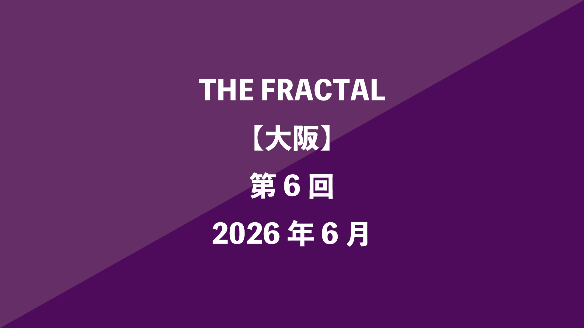 THE FRACTAL【大阪】第6回 - 2026年6月